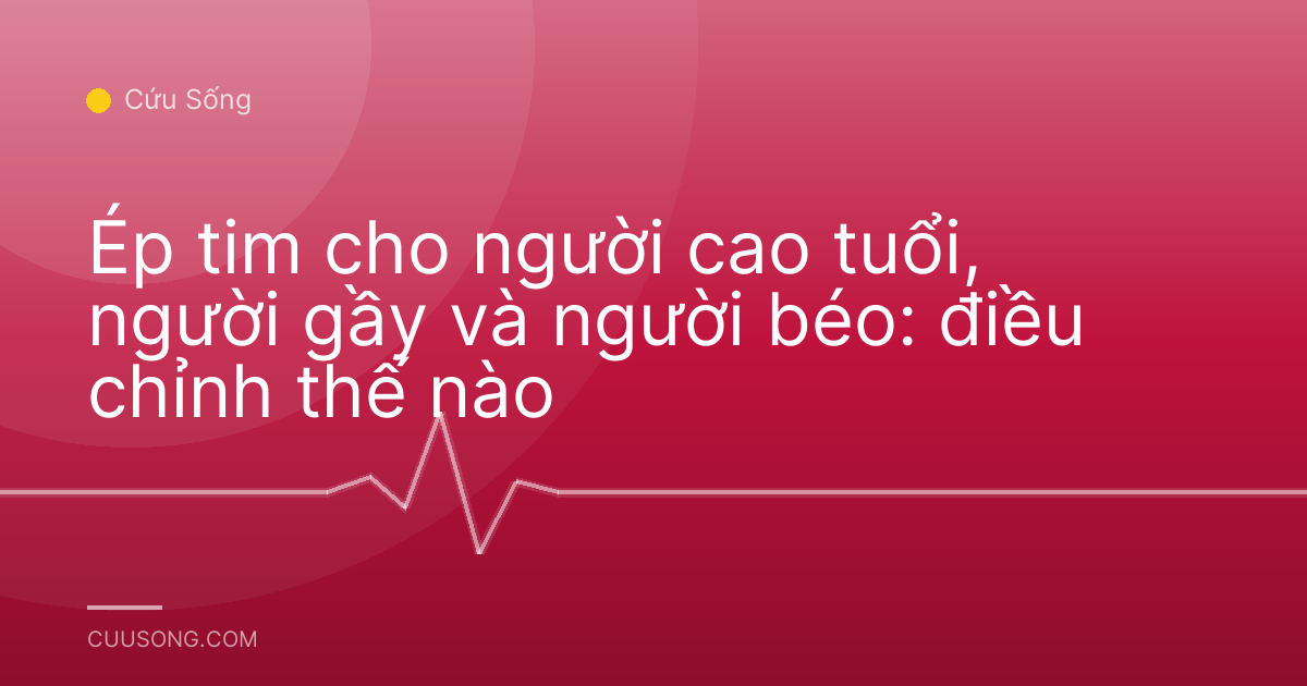 Ép tim cho người cao tuổi, người gầy và người béo: điều chỉnh thế nào