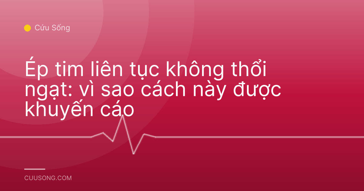 Ép tim liên tục không thổi ngạt: vì sao cách này được khuyến cáo