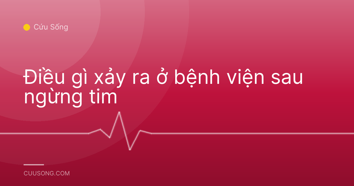 Điều gì xảy ra ở bệnh viện sau ngừng tim