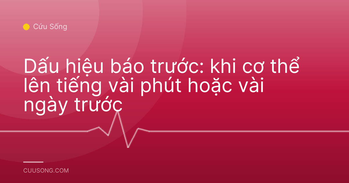 Dấu hiệu báo trước: khi cơ thể lên tiếng vài phút hoặc vài ngày trước