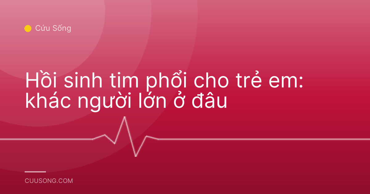 Hồi sinh tim phổi cho trẻ em: khác người lớn ở đâu