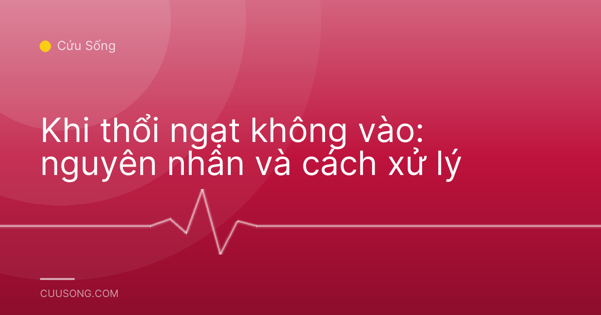 Khi thổi ngạt không vào: nguyên nhân và cách xử lý