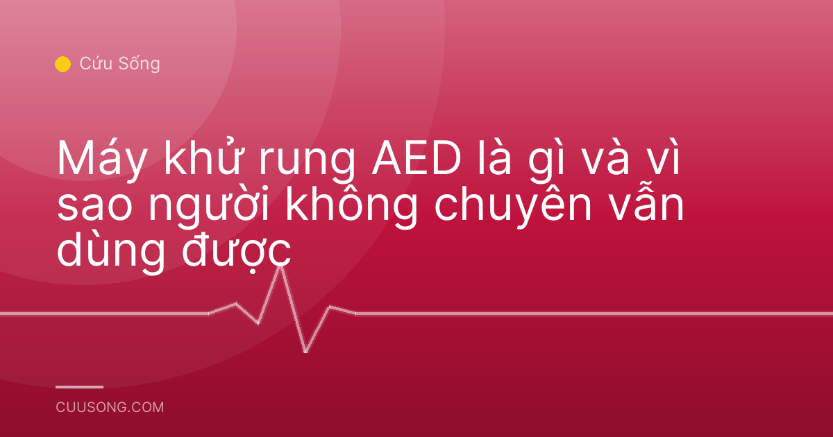 Máy khử rung AED là gì và vì sao người không chuyên vẫn dùng được