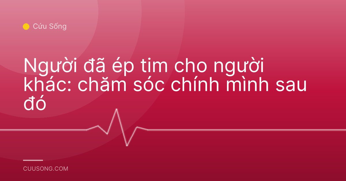 Người đã ép tim cho người khác: chăm sóc chính mình sau đó