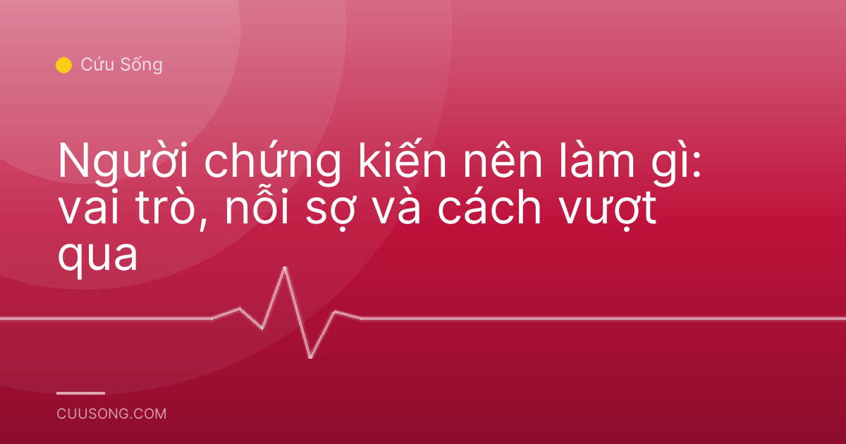 Người chứng kiến nên làm gì: vai trò, nỗi sợ và cách vượt qua