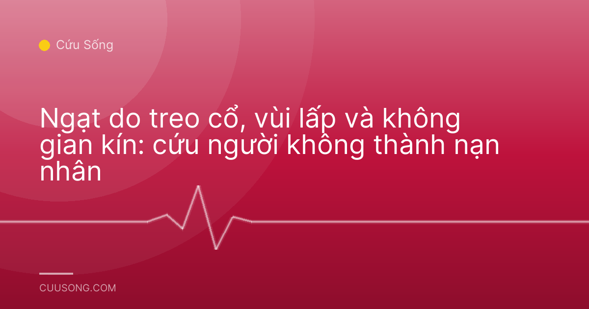 Ngạt do treo cổ, vùi lấp và không gian kín: cứu người không thành nạn nhân