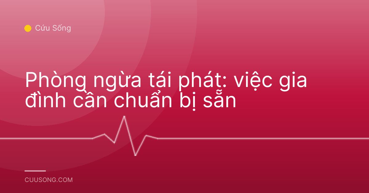 Phòng ngừa tái phát: việc gia đình cần chuẩn bị sẵn