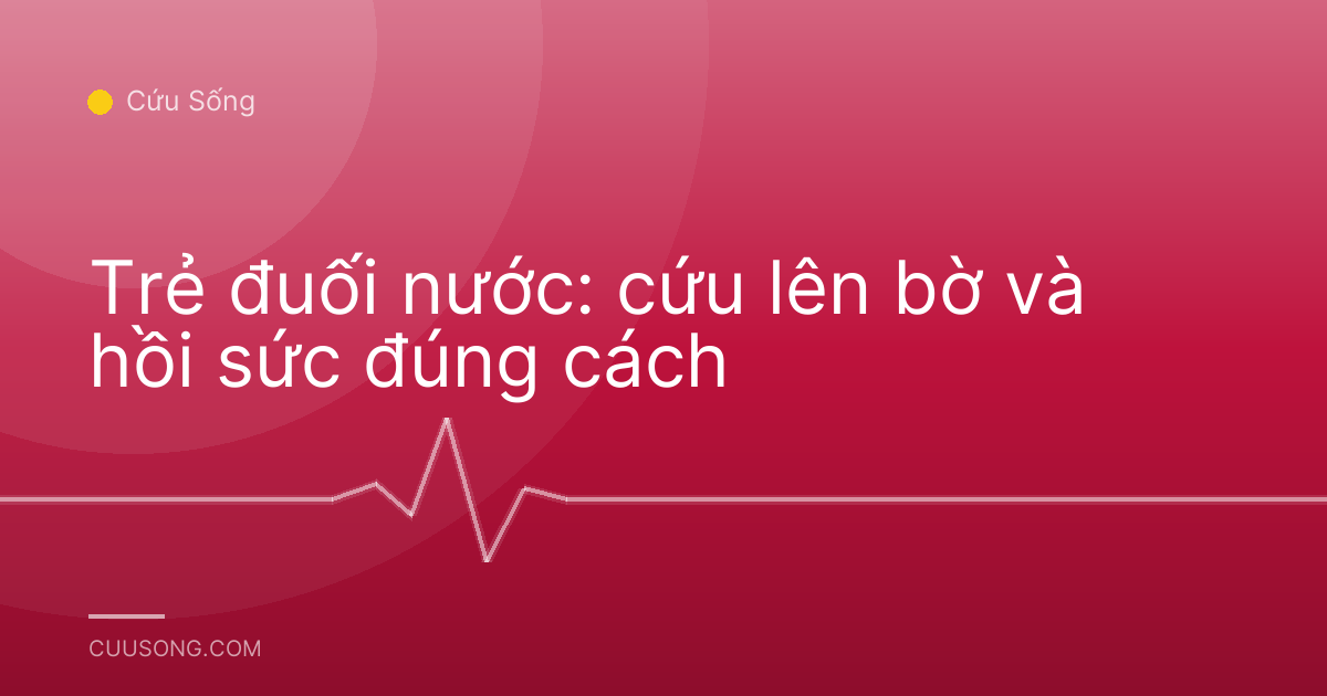 Trẻ đuối nước: cứu lên bờ và hồi sức đúng cách