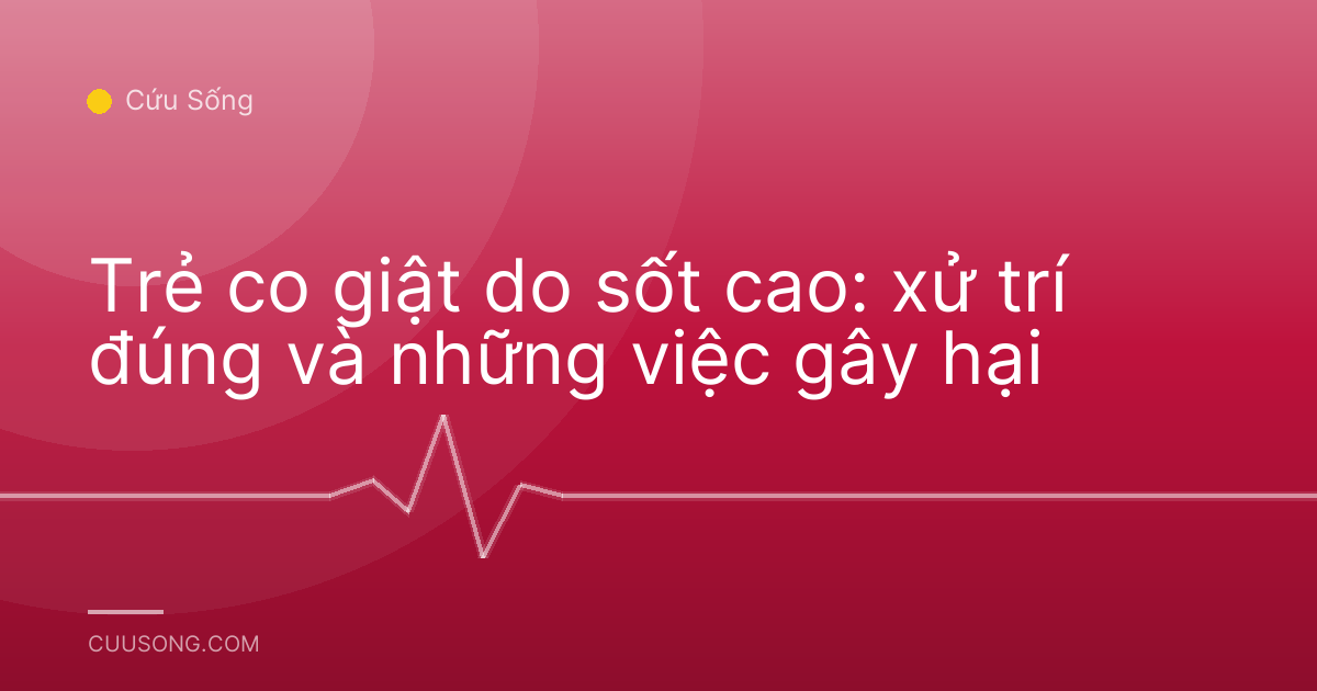 Trẻ co giật do sốt cao: xử trí đúng và những việc gây hại