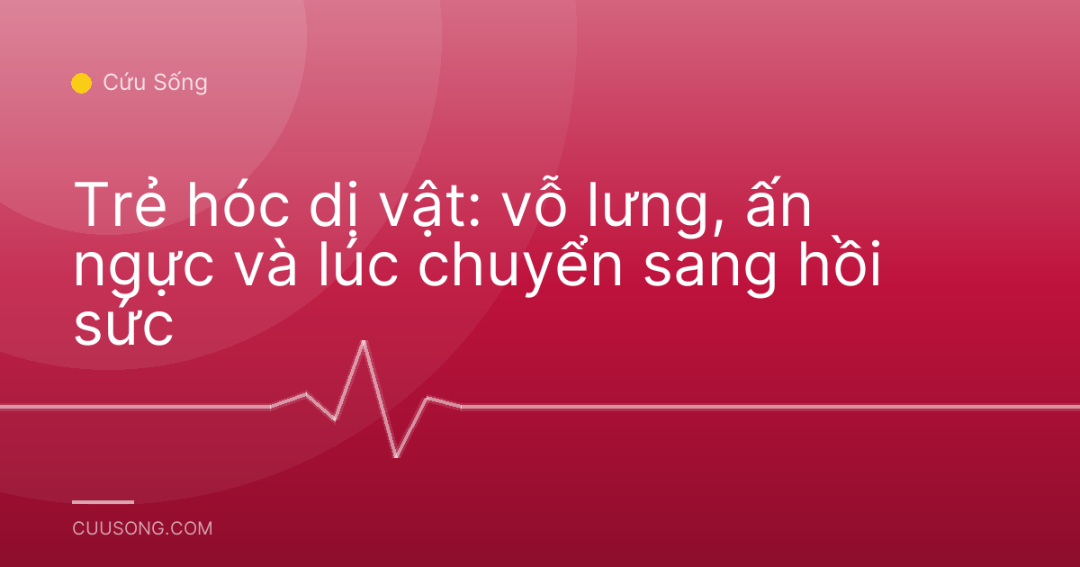 Trẻ hóc dị vật: vỗ lưng, ấn ngực và lúc chuyển sang hồi sức